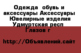 Одежда, обувь и аксессуары Аксессуары - Ювелирные изделия. Удмуртская респ.,Глазов г.